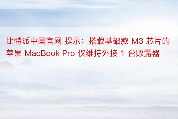 比特派中国官网 提示：搭载基础款 M3 芯片的苹果 MacBook Pro 仅维持外接 1 台败露器