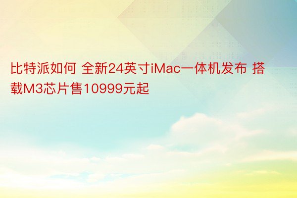 比特派如何 全新24英寸iMac一体机发布 搭载M3芯片售10999元起