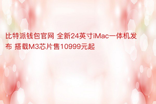 比特派钱包官网 全新24英寸iMac一体机发布 搭载M3芯片售10999元起