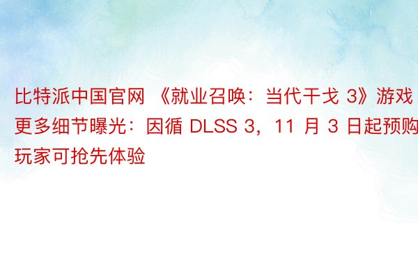 比特派中国官网 《就业召唤：当代干戈 3》游戏更多细节曝光：因循 DLSS 3，11 月 3 日起预购玩家可抢先体验