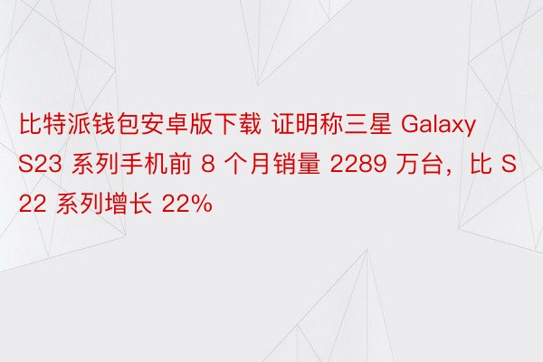 比特派钱包安卓版下载 证明称三星 Galaxy S23 系列手机前 8 个月销量 2289 万台，比 S22 系列增长 22%