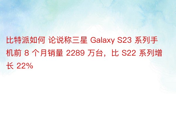 比特派如何 论说称三星 Galaxy S23 系列手机前 8 个月销量 2289 万台，比 S22 系列增长 22%
