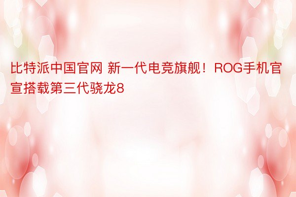 比特派中国官网 新一代电竞旗舰！ROG手机官宣搭载第三代骁龙8