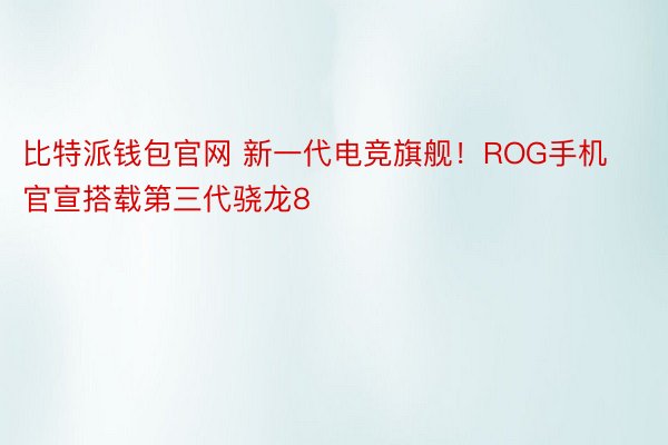 比特派钱包官网 新一代电竞旗舰！ROG手机官宣搭载第三代骁龙8