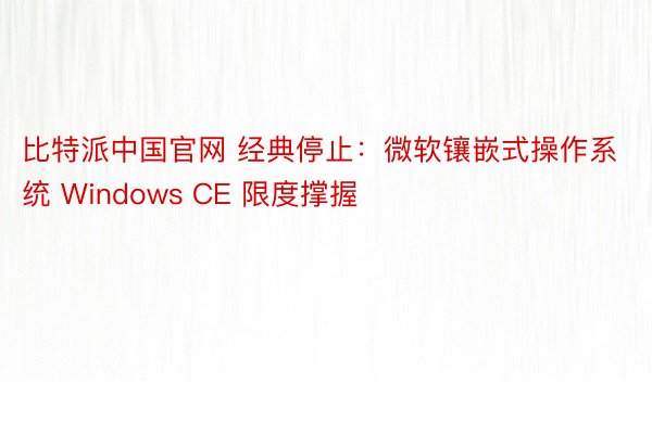 比特派中国官网 经典停止：微软镶嵌式操作系统 Windows CE 限度撑握