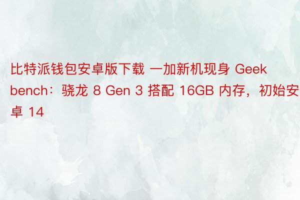 比特派钱包安卓版下载 一加新机现身 Geekbench：骁龙 8 Gen 3 搭配 16GB 内存，初始安卓 14