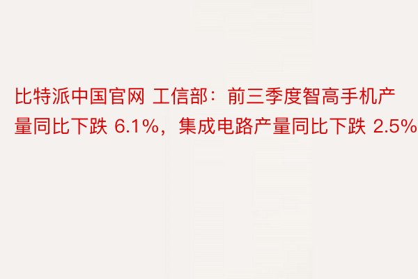 比特派中国官网 工信部：前三季度智高手机产量同比下跌 6.1%，集成电路产量同比下跌 2.5%