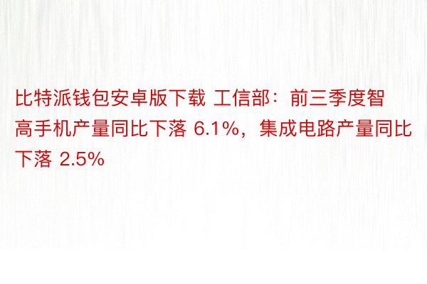 比特派钱包安卓版下载 工信部：前三季度智高手机产量同比下落 6.1%，集成电路产量同比下落 2.5%