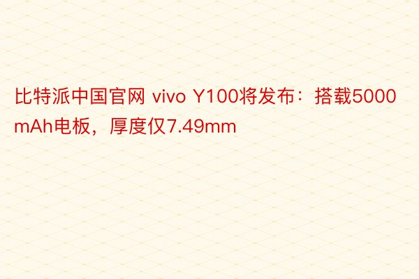 比特派中国官网 vivo Y100将发布：搭载5000mAh电板，厚度仅7.49mm
