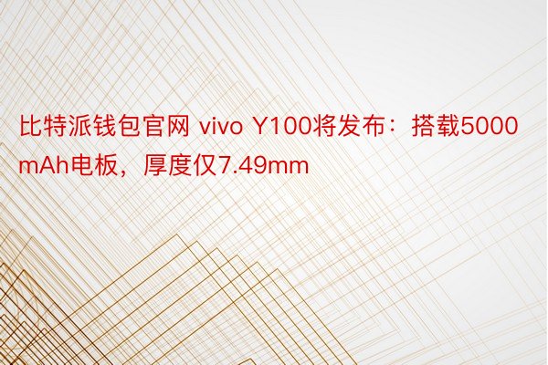 比特派钱包官网 vivo Y100将发布：搭载5000mAh电板，厚度仅7.49mm