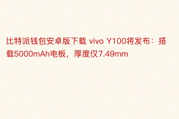 比特派钱包安卓版下载 vivo Y100将发布：搭载5000mAh电板，厚度仅7.49mm