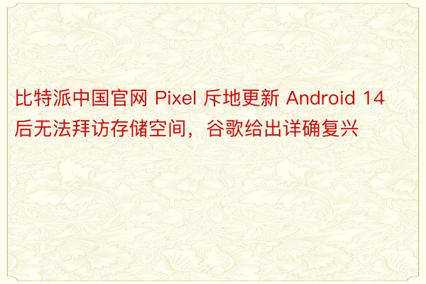 比特派中国官网 Pixel 斥地更新 Android 14 后无法拜访存储空间，谷歌给出详确复兴