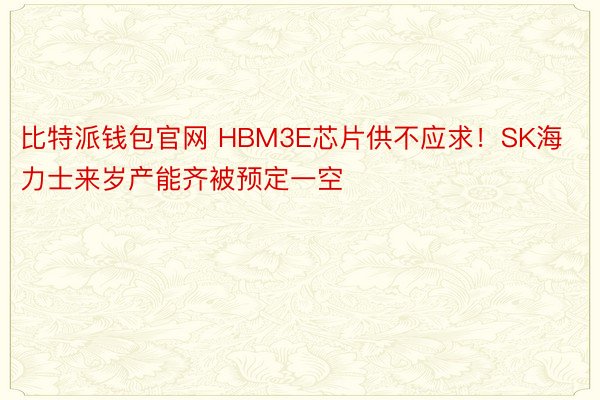 比特派钱包官网 HBM3E芯片供不应求！SK海力士来岁产能齐被预定一空