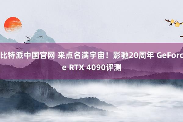 比特派中国官网 来点名满宇宙！影驰20周年 GeForce RTX 4090评测
