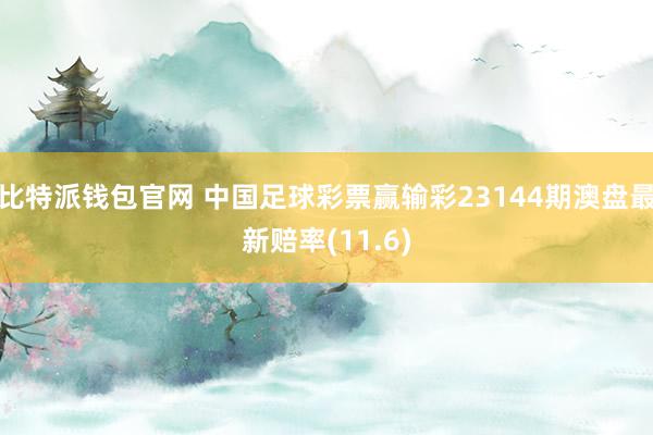 比特派钱包官网 中国足球彩票赢输彩23144期澳盘最新赔率(11.6)