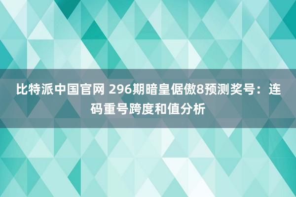 比特派中国官网 296期暗皇倨傲8预测奖号：连码重号跨度和值分析