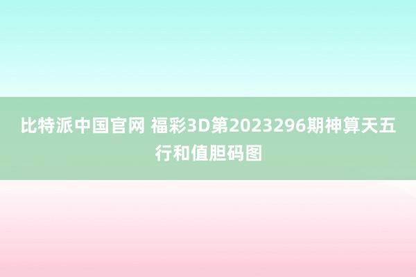 比特派中国官网 福彩3D第2023296期神算天五行和值胆码图