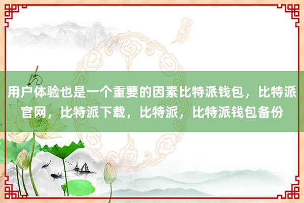 用户体验也是一个重要的因素比特派钱包，比特派官网，比特派下载，比特派，比特派钱包备份