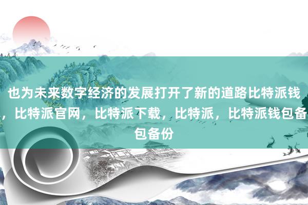 也为未来数字经济的发展打开了新的道路比特派钱包，比特派官网，比特派下载，比特派，比特派钱包备份