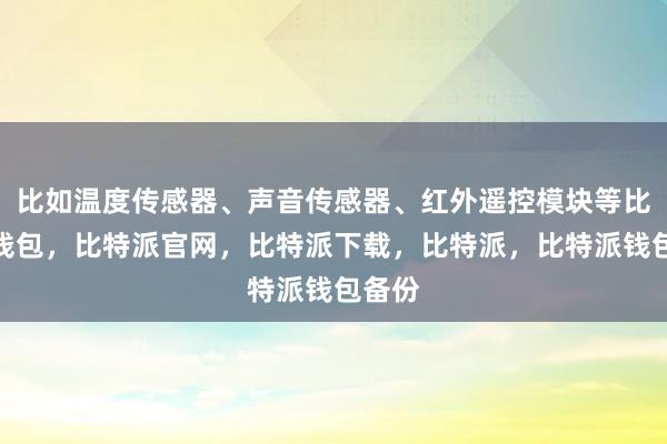 比如温度传感器、声音传感器、红外遥控模块等比特派钱包，比特派官网，比特派下载，比特派，比特派钱包备份