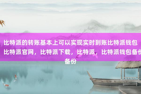 比特派的转账基本上可以实现实时到账比特派钱包，比特派官网，比特派下载，比特派，比特派钱包备份