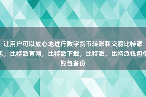 让用户可以放心地进行数字货币转账和交易比特派钱包，比特派官网，比特派下载，比特派，比特派钱包备份