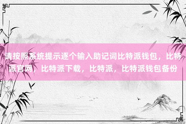 请按照系统提示逐个输入助记词比特派钱包，比特派官网，比特派下载，比特派，比特派钱包备份