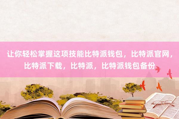 让你轻松掌握这项技能比特派钱包，比特派官网，比特派下载，比特派，比特派钱包备份