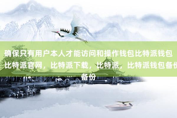 确保只有用户本人才能访问和操作钱包比特派钱包，比特派官网，比特派下载，比特派，比特派钱包备份