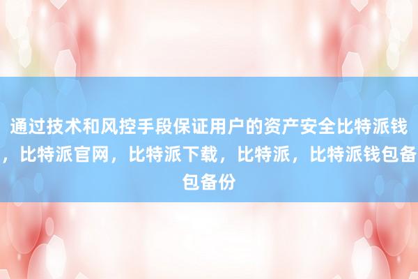 通过技术和风控手段保证用户的资产安全比特派钱包，比特派官网，比特派下载，比特派，比特派钱包备份