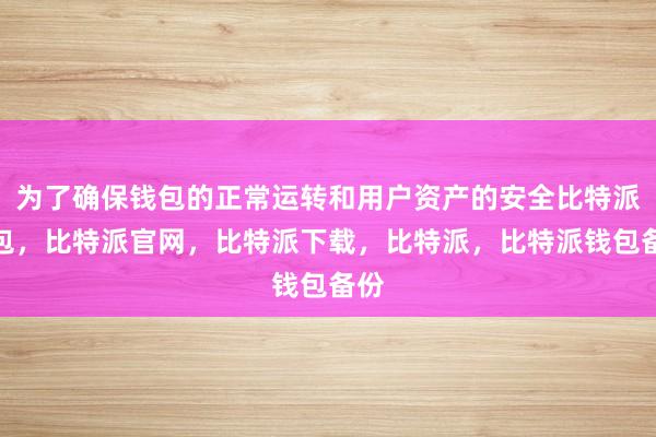 为了确保钱包的正常运转和用户资产的安全比特派钱包，比特派官网，比特派下载，比特派，比特派钱包备份