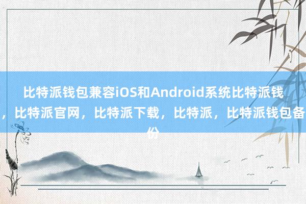 比特派钱包兼容iOS和Android系统比特派钱包，比特派官网，比特派下载，比特派，比特派钱包备份