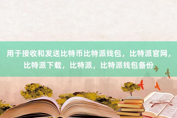 用于接收和发送比特币比特派钱包，比特派官网，比特派下载，比特派，比特派钱包备份