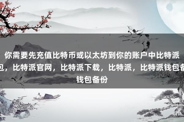 你需要先充值比特币或以太坊到你的账户中比特派钱包，比特派官网，比特派下载，比特派，比特派钱包备份