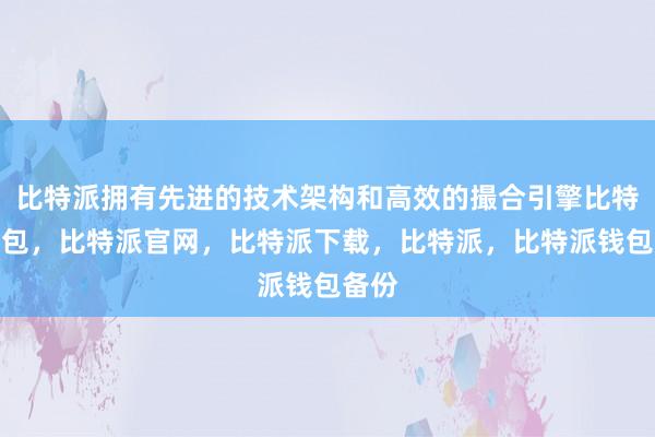 比特派拥有先进的技术架构和高效的撮合引擎比特派钱包，比特派官网，比特派下载，比特派，比特派钱包备份