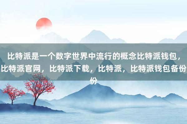 比特派是一个数字世界中流行的概念比特派钱包，比特派官网，比特派下载，比特派，比特派钱包备份