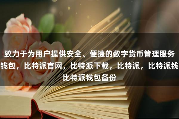 致力于为用户提供安全、便捷的数字货币管理服务比特派钱包，比特派官网，比特派下载，比特派，比特派钱包备份