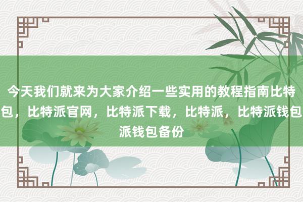 今天我们就来为大家介绍一些实用的教程指南比特派钱包，比特派官网，比特派下载，比特派，比特派钱包备份