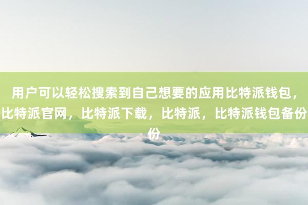 用户可以轻松搜索到自己想要的应用比特派钱包，比特派官网，比特派下载，比特派，比特派钱包备份