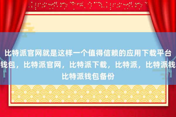 比特派官网就是这样一个值得信赖的应用下载平台比特派钱包，比特派官网，比特派下载，比特派，比特派钱包备份