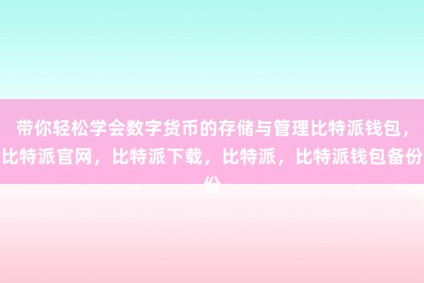 带你轻松学会数字货币的存储与管理比特派钱包，比特派官网，比特派下载，比特派，比特派钱包备份