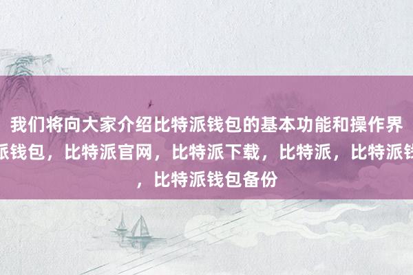 我们将向大家介绍比特派钱包的基本功能和操作界面比特派钱包，比特派官网，比特派下载，比特派，比特派钱包备份