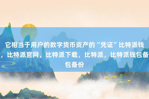 它相当于用户的数字货币资产的“凭证”比特派钱包，比特派官网，比特派下载，比特派，比特派钱包备份