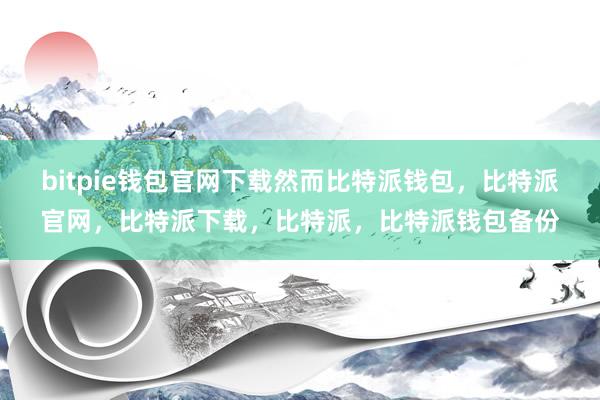 bitpie钱包官网下载然而比特派钱包，比特派官网，比特派下载，比特派，比特派钱包备份