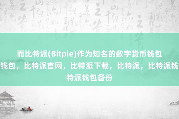 而比特派(Bitpie)作为知名的数字货币钱包比特派钱包，比特派官网，比特派下载，比特派，比特派钱包备份