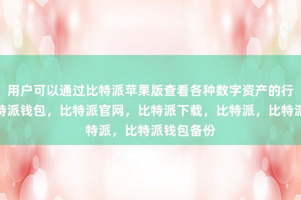 用户可以通过比特派苹果版查看各种数字资产的行情走势比特派钱包，比特派官网，比特派下载，比特派，比特派钱包备份