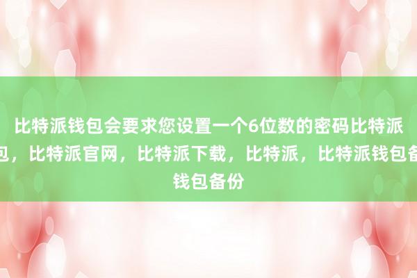 比特派钱包会要求您设置一个6位数的密码比特派钱包，比特派官网，比特派下载，比特派，比特派钱包备份