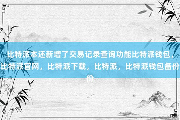 比特派本还新增了交易记录查询功能比特派钱包，比特派官网，比特派下载，比特派，比特派钱包备份