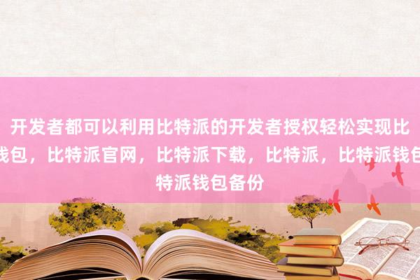 开发者都可以利用比特派的开发者授权轻松实现比特派钱包，比特派官网，比特派下载，比特派，比特派钱包备份