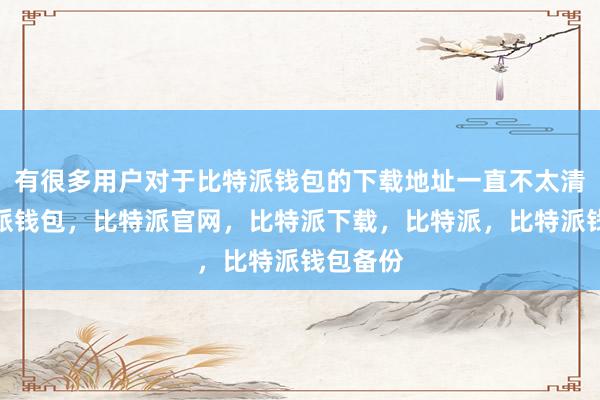 有很多用户对于比特派钱包的下载地址一直不太清楚比特派钱包，比特派官网，比特派下载，比特派，比特派钱包备份